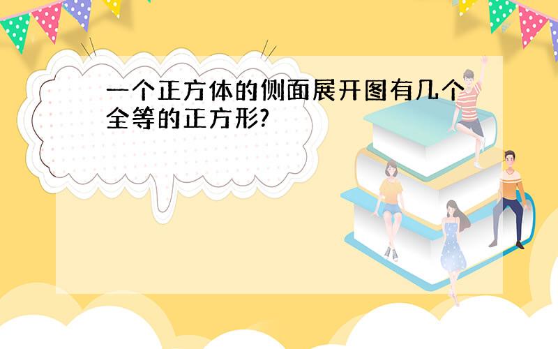 一个正方体的侧面展开图有几个全等的正方形?