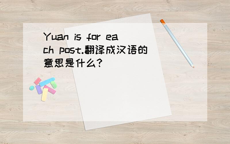 Yuan is for each post.翻译成汉语的意思是什么?