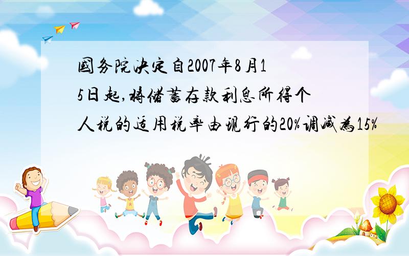 国务院决定自2007年8月15日起,将储蓄存款利息所得个人税的适用税率由现行的20%调减为15%