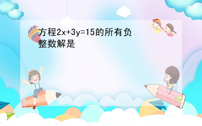 方程2x+3y=15的所有负整数解是