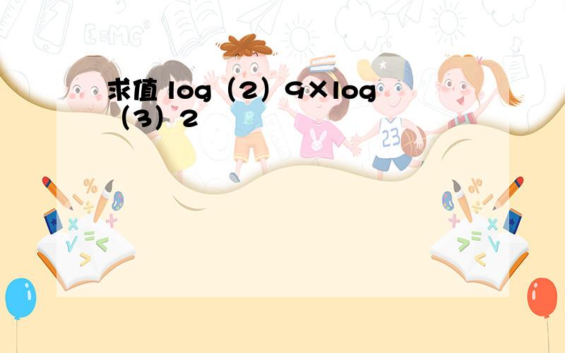 求值 log（2）9×log（3）2