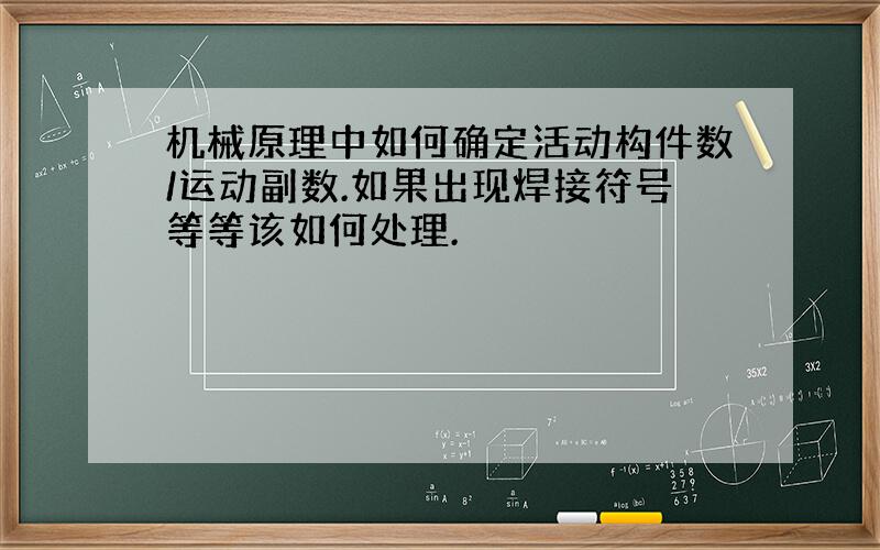 机械原理中如何确定活动构件数/运动副数.如果出现焊接符号等等该如何处理.