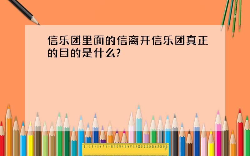 信乐团里面的信离开信乐团真正的目的是什么?