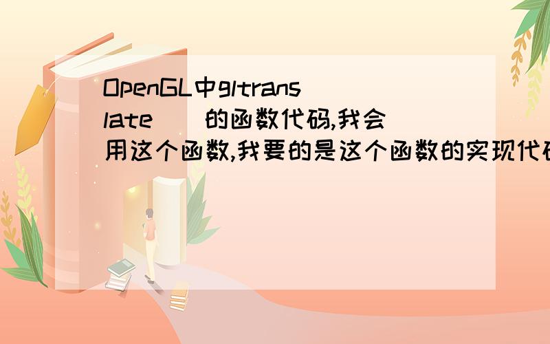 OpenGL中gltranslate()的函数代码,我会用这个函数,我要的是这个函数的实现代码