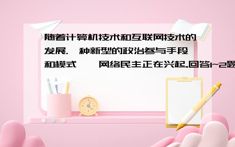 随着计算机技术和互联网技术的发展，一种新型的政治参与手段和模式——网络民主正在兴起。回答1~2题。