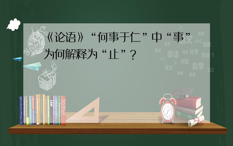 《论语》“何事于仁”中“事”为何解释为“止”?