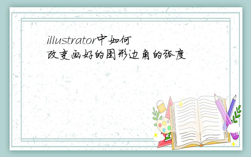 illustrator中如何改变画好的图形边角的弧度