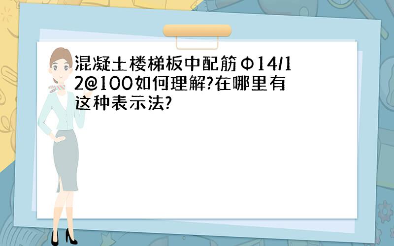 混凝土楼梯板中配筋Φ14/12@100如何理解?在哪里有这种表示法?