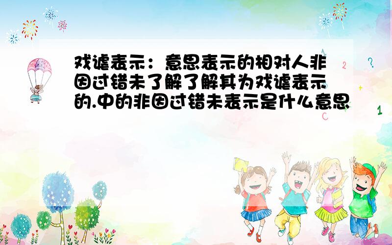 戏谑表示：意思表示的相对人非因过错未了解了解其为戏谑表示的.中的非因过错未表示是什么意思