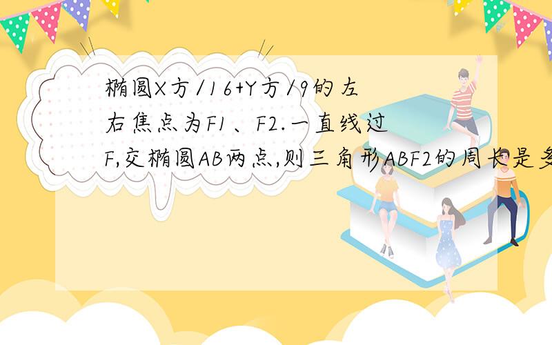 椭圆X方/16+Y方/9的左右焦点为F1、F2.一直线过F,交椭圆AB两点,则三角形ABF2的周长是多少?