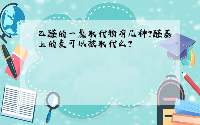 乙醛的一氯取代物有几种?醛基上的氢可以被取代么?