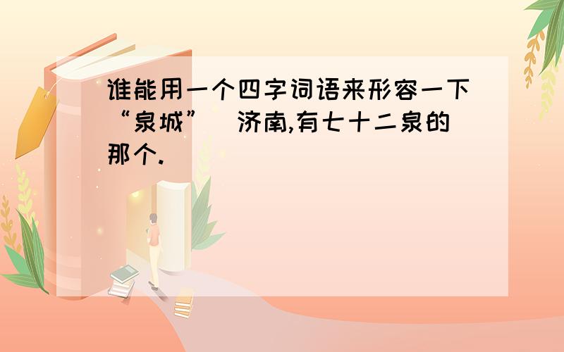 谁能用一个四字词语来形容一下“泉城”（济南,有七十二泉的那个.）