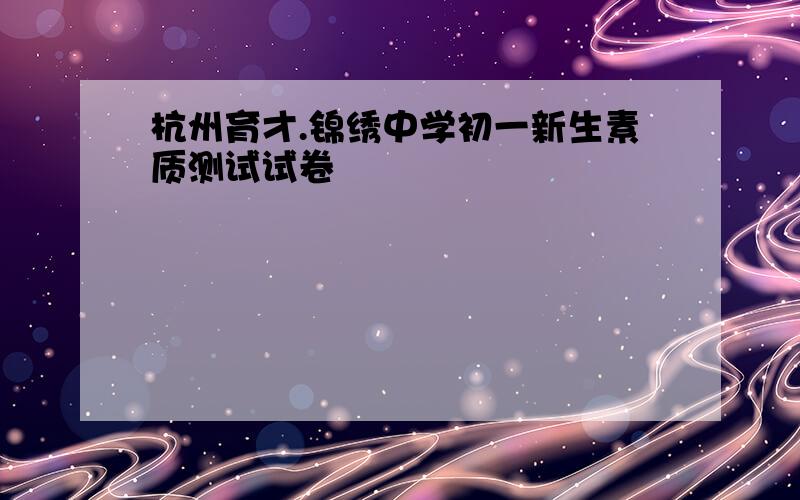 杭州育才.锦绣中学初一新生素质测试试卷