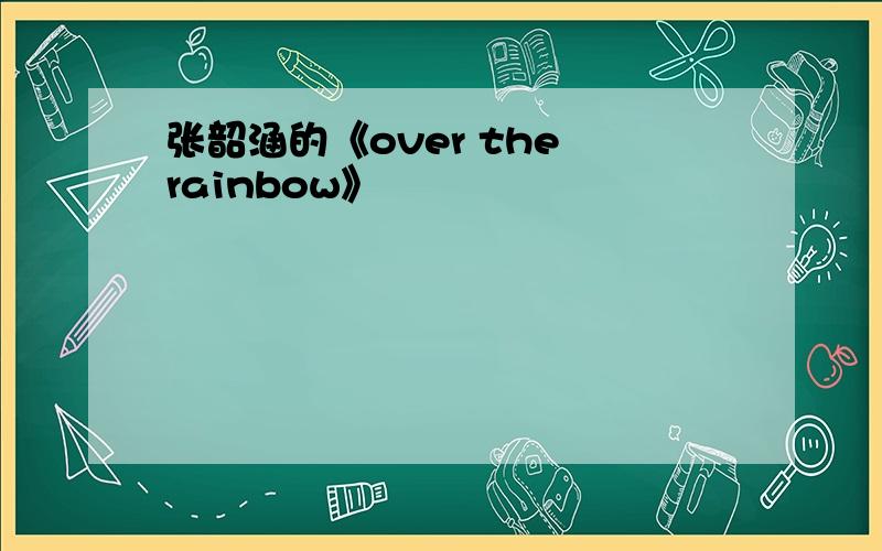 张韶涵的《over the rainbow》