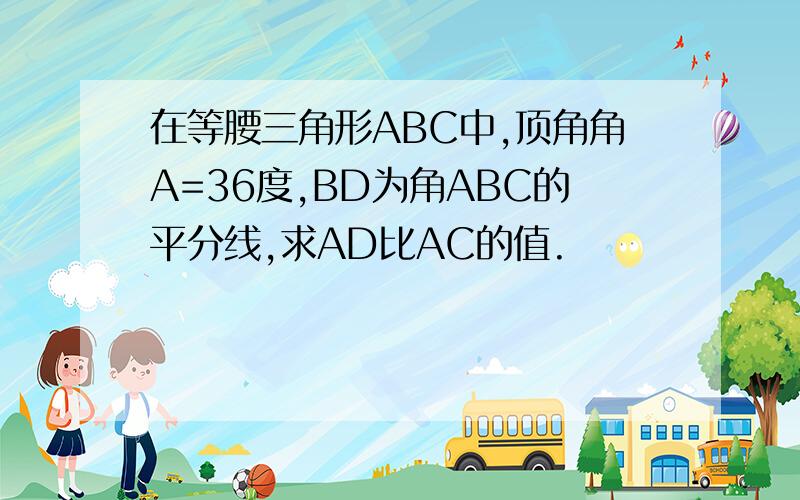 在等腰三角形ABC中,顶角角A=36度,BD为角ABC的平分线,求AD比AC的值.