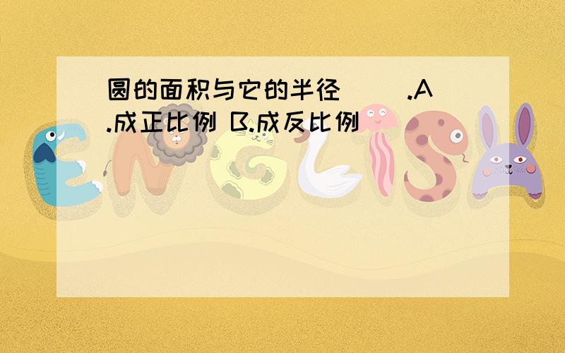 圆的面积与它的半径（ ）.A.成正比例 B.成反比例