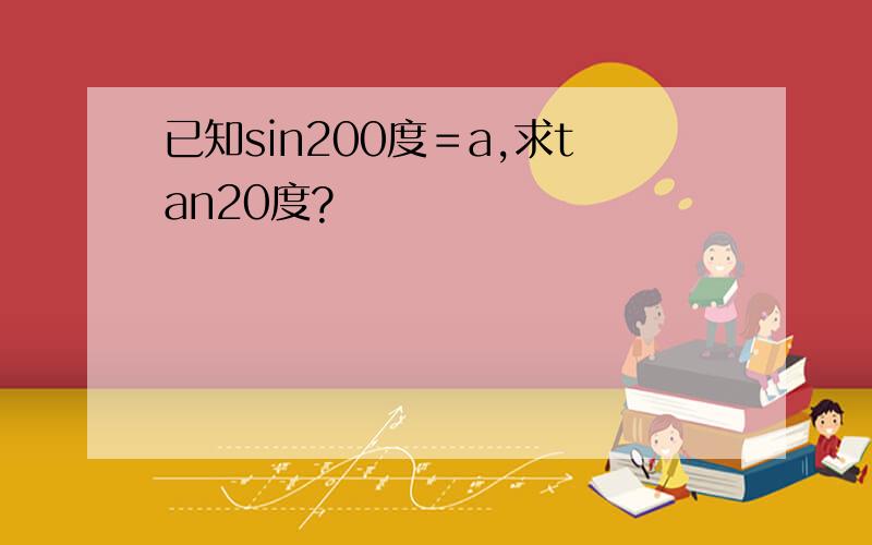 已知sin200度＝a,求tan20度?