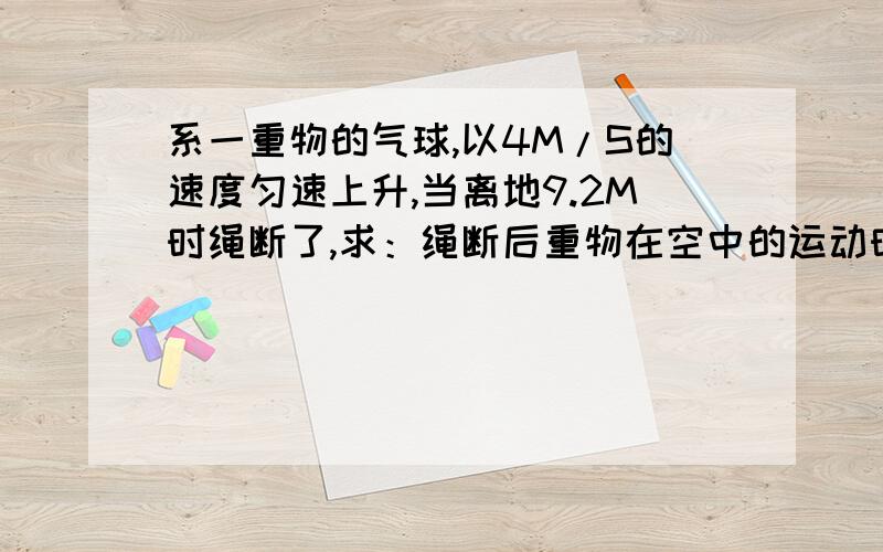 系一重物的气球,以4M/S的速度匀速上升,当离地9.2M时绳断了,求：绳断后重物在空中的运动时间