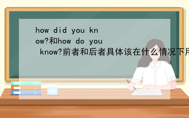 how did you know?和how do you know?前者和后者具体该在什么情况下用?