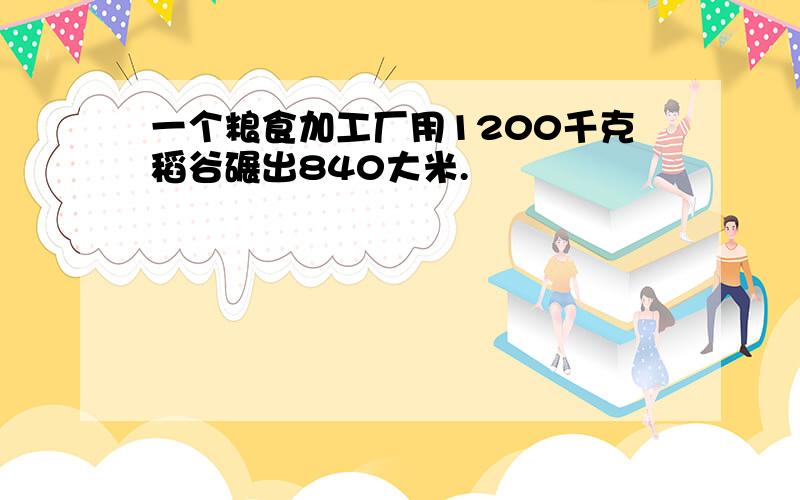 一个粮食加工厂用1200千克稻谷碾出840大米.