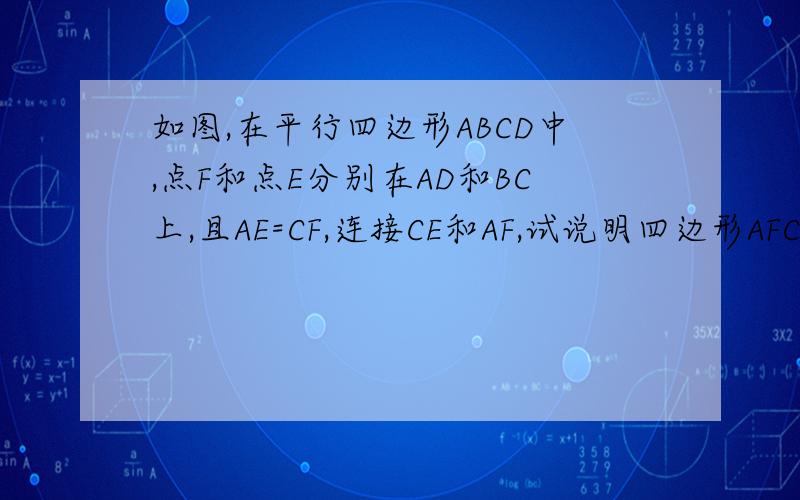 如图,在平行四边形ABCD中,点F和点E分别在AD和BC上,且AE=CF,连接CE和AF,试说明四边形AFCE是平行四边