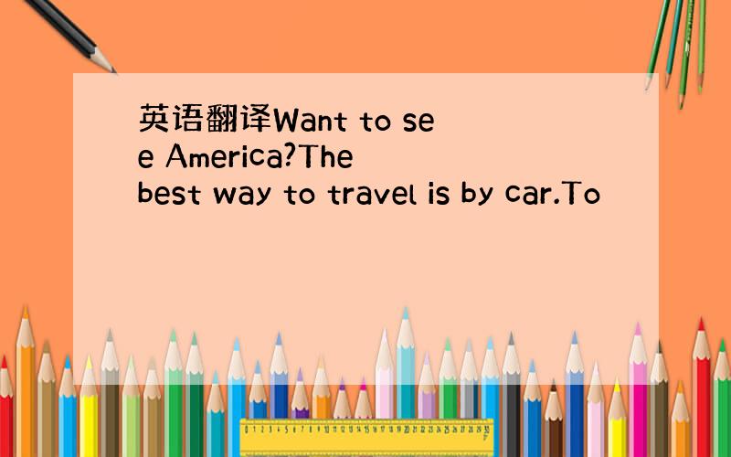 英语翻译Want to see America?The best way to travel is by car.To