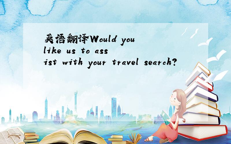 英语翻译Would you like us to assist with your travel search?