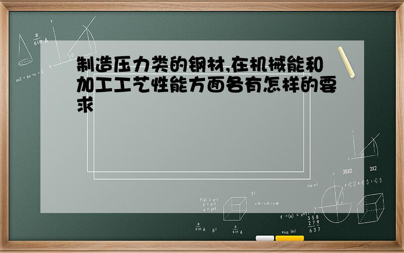 制造压力类的钢材,在机械能和加工工艺性能方面各有怎样的要求