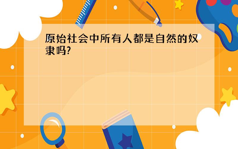 原始社会中所有人都是自然的奴隶吗?