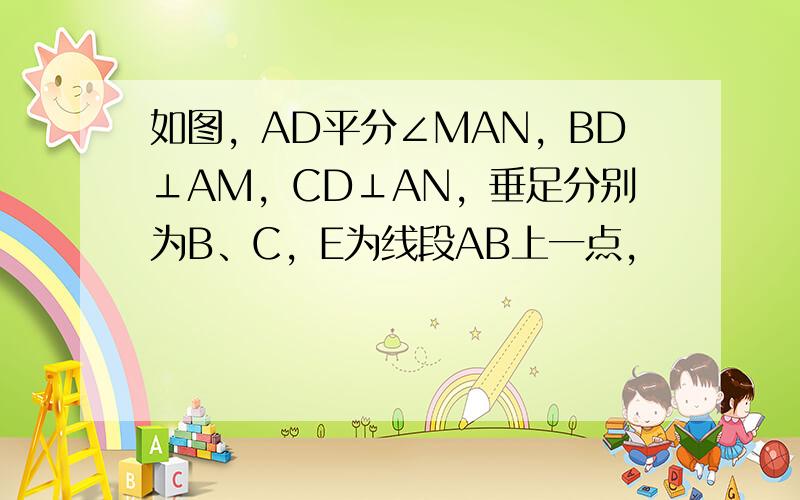 如图，AD平分∠MAN，BD⊥AM，CD⊥AN，垂足分别为B、C，E为线段AB上一点，