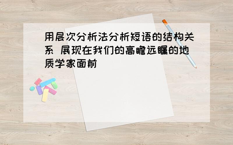 用层次分析法分析短语的结构关系 展现在我们的高瞻远瞩的地质学家面前