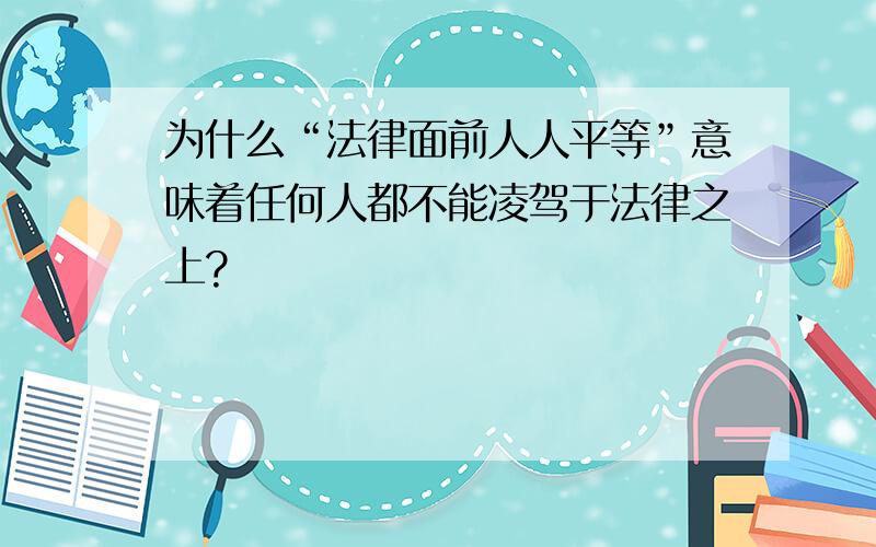 为什么“法律面前人人平等”意味着任何人都不能凌驾于法律之上?