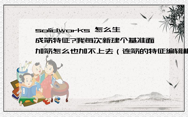 solidworks 怎么生成筋特征?我每次新建个基准面加筋怎么也加不上去（连筋的特征编辑框都打不开,直接出错