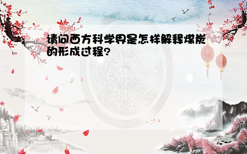 请问西方科学界是怎样解释煤炭的形成过程?