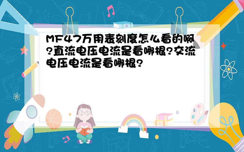 MF47万用表刻度怎么看的啊?直流电压电流是看哪根?交流电压电流是看哪根?