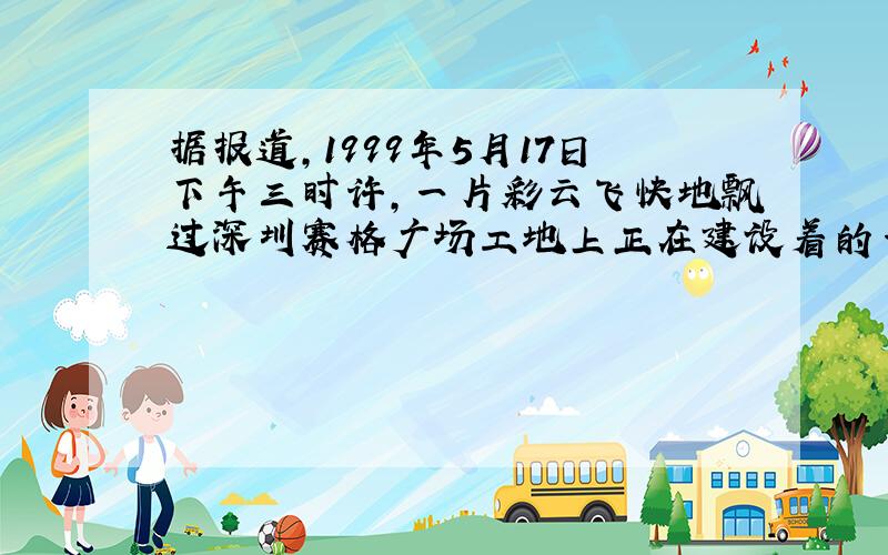 据报道,1999年5月17日下午三时许,一片彩云飞快地飘过深圳赛格广场工地上正在建设着的一栋大楼的上空