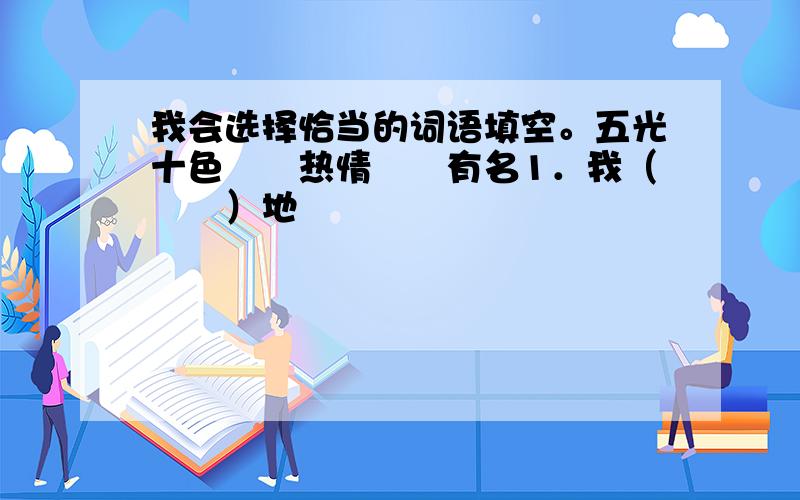 我会选择恰当的词语填空。五光十色　　热情　　有名1．我（　　）地