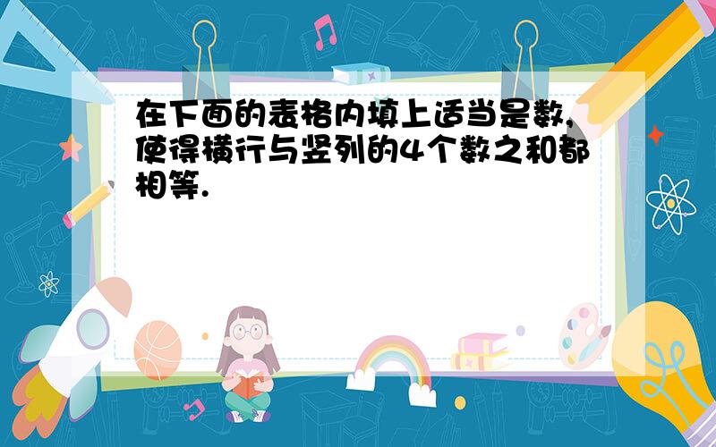 在下面的表格内填上适当是数,使得横行与竖列的4个数之和都相等.