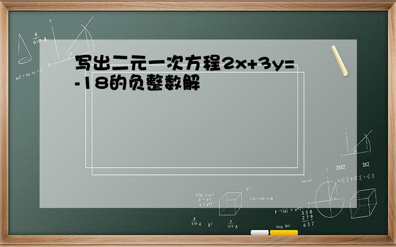 写出二元一次方程2x+3y=-18的负整数解