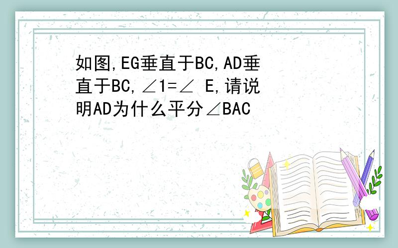 如图,EG垂直于BC,AD垂直于BC,∠1=∠ E,请说明AD为什么平分∠BAC