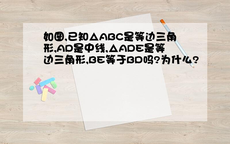 如图,已知△ABC是等边三角形,AD是中线,△ADE是等边三角形,BE等于BD吗?为什么?