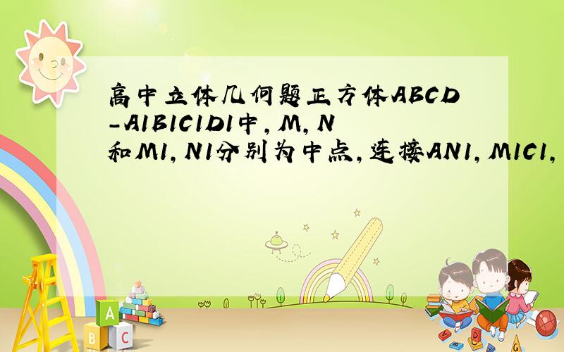 高中立体几何题正方体ABCD-A1B1C1D1中,M,N和M1,N1分别为中点,连接AN1,M1C1,交于点E,连接AN