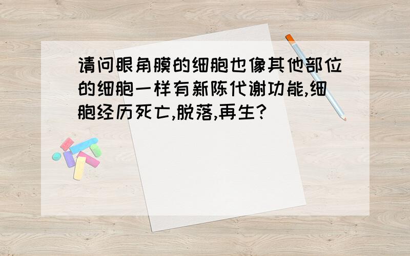 请问眼角膜的细胞也像其他部位的细胞一样有新陈代谢功能,细胞经历死亡,脱落,再生?