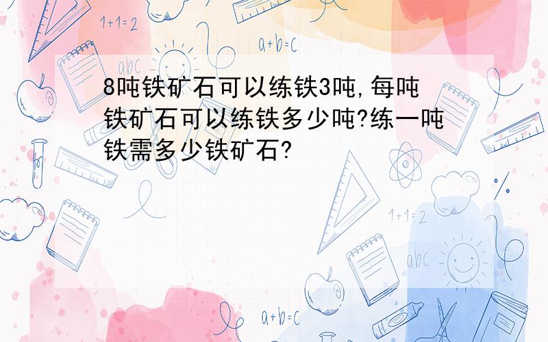 8吨铁矿石可以练铁3吨,每吨铁矿石可以练铁多少吨?练一吨铁需多少铁矿石?