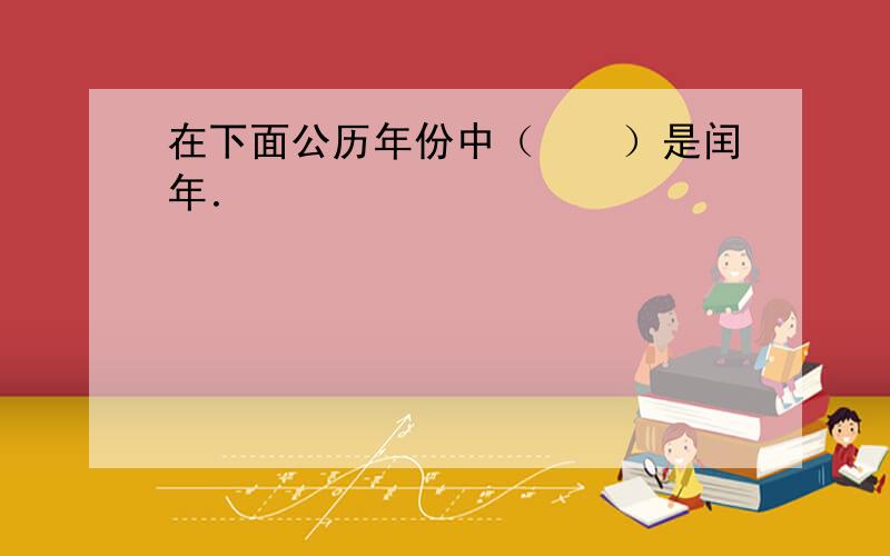 在下面公历年份中（　　）是闰年．