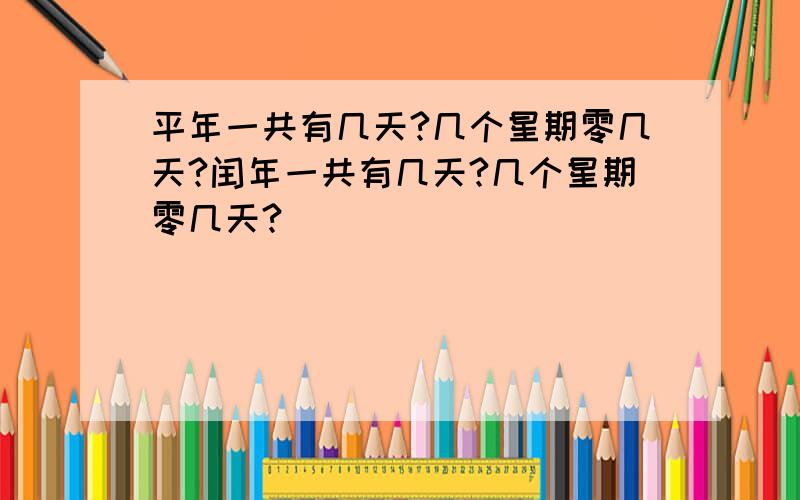 平年一共有几天?几个星期零几天?闰年一共有几天?几个星期零几天?