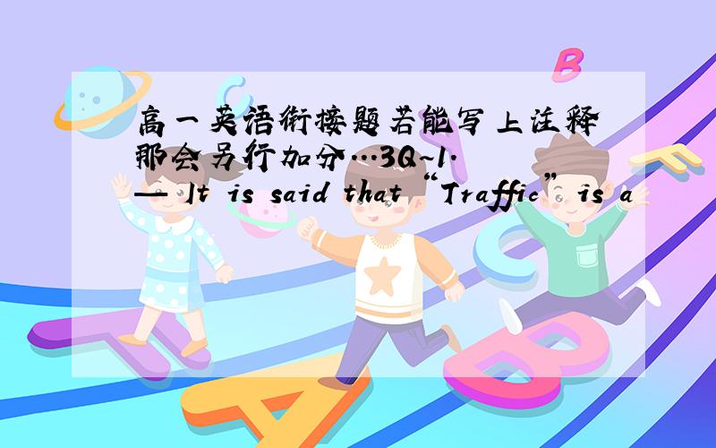 高一英语衔接题若能写上注释 那会另行加分...3Q~1．— It is said that “Traffic” is a