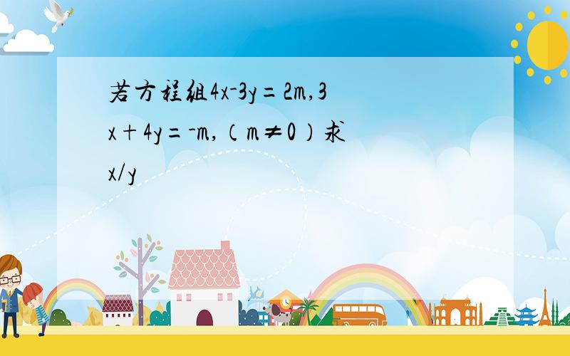 若方程组4x-3y=2m,3x+4y=-m,（m≠0）求x/y