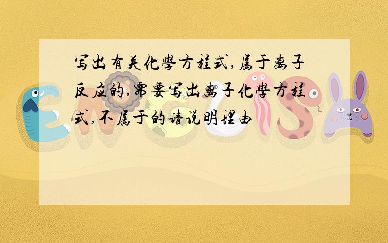 写出有关化学方程式,属于离子反应的,需要写出离子化学方程式,不属于的请说明理由