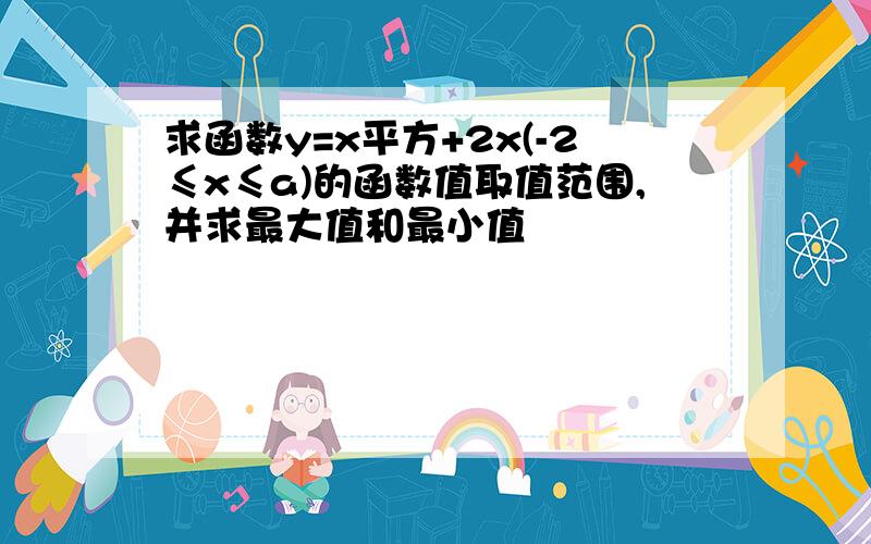 求函数y=x平方+2x(-2≤x≤a)的函数值取值范围,并求最大值和最小值